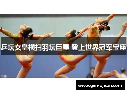 乒坛女皇横扫羽坛巨星 登上世界冠军宝座