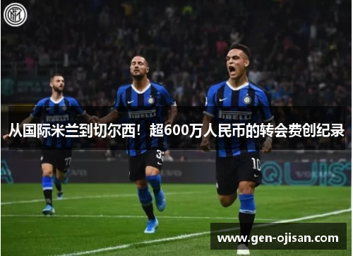 从国际米兰到切尔西！超600万人民币的转会费创纪录